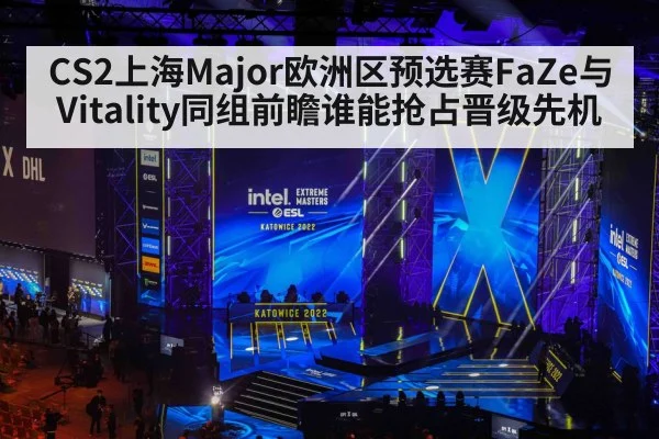 CS2上海Major欧洲区预选赛FaZe与Vitality同组前瞻谁能抢占晋级先机(KAIYUN APP)
