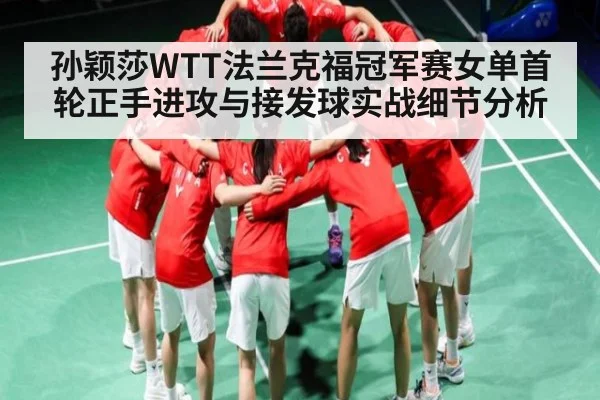 孙颖莎WTT法兰克福冠军赛女单首轮正手进攻与接发球实战细节分析（kaiyun）