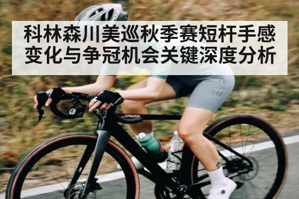 科林森川美巡秋季赛短杆手感变化与争冠机会关键深度分析（kaiyun）