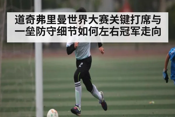 道奇弗里曼世界大赛关键打席与一垒防守细节如何左右冠军走向（kaiyun）